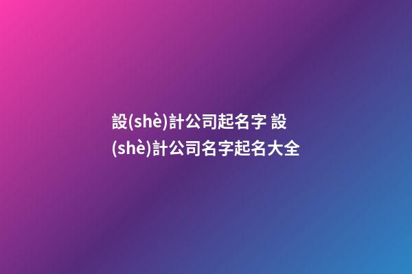 設(shè)計公司起名字 設(shè)計公司名字起名大全-第1張-公司起名-玄機派